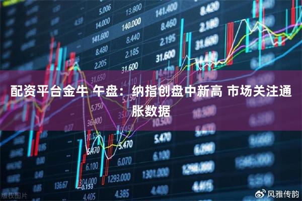 配资平台金牛 午盘：纳指创盘中新高 市场关注通胀数据