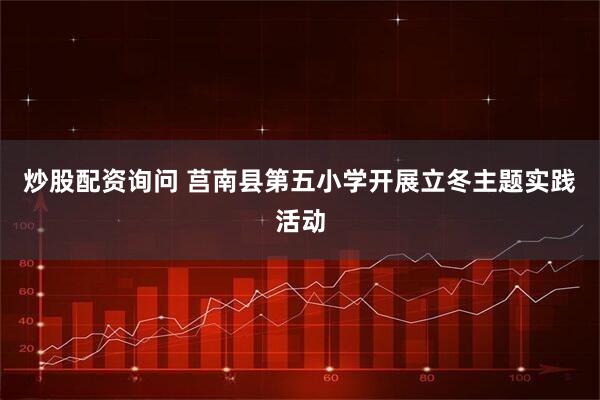 炒股配资询问 莒南县第五小学开展立冬主题实践活动