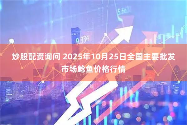 炒股配资询问 2025年10月25日全国主要批发市场鲶鱼价格行情