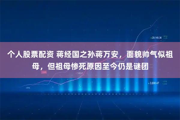 个人股票配资 蒋经国之孙蒋万安，面貌帅气似祖母，但祖母惨死原因至今仍是谜团