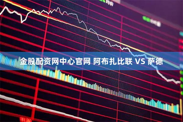 金股配资网中心官网 阿布扎比联 VS 萨德