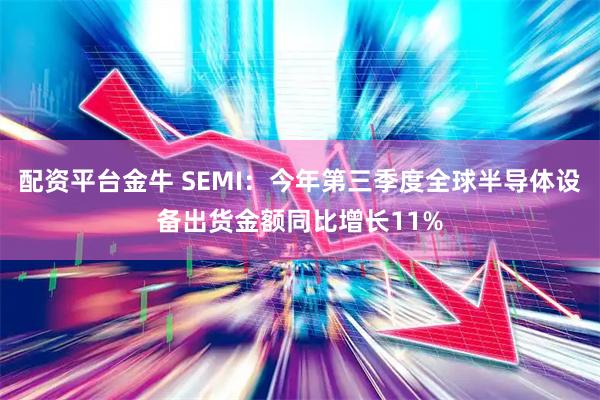 配资平台金牛 SEMI：今年第三季度全球半导体设备出货金额同比增长11%