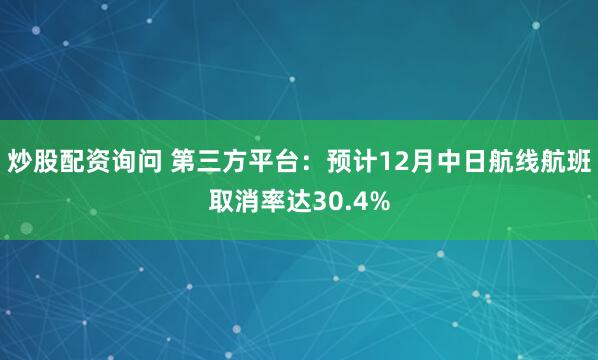 炒股配资询问 第三方平台：预计12月中日航线航班取消率达30.4%